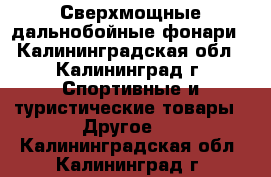 Сверхмощные дальнобойные фонари - Калининградская обл., Калининград г. Спортивные и туристические товары » Другое   . Калининградская обл.,Калининград г.